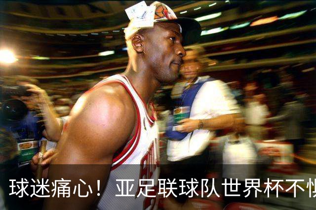 球迷痛心！亚足联球队世界杯不惧欧洲强敌 国足都赢不了泰国